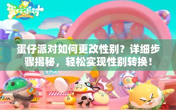蛋仔派对如何更改性别？详细步骤揭秘，轻松实现性别转换！