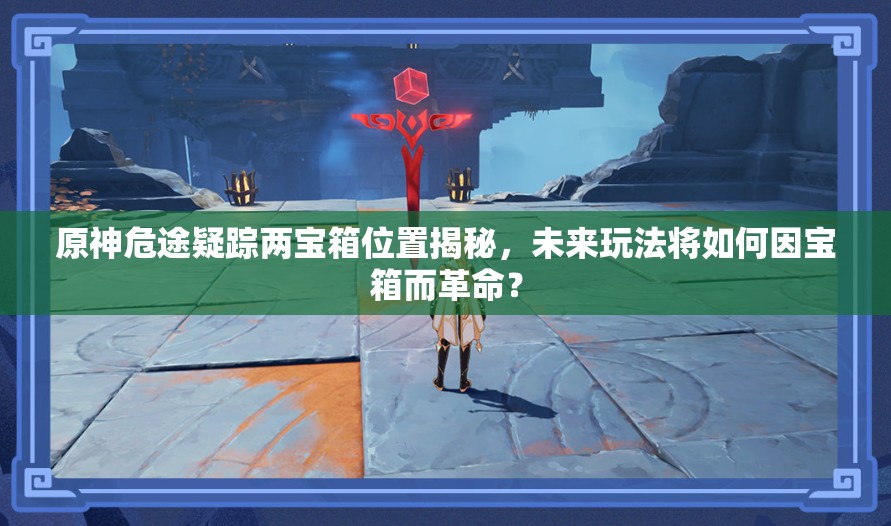 原神危途疑踪两宝箱位置揭秘，未来玩法将如何因宝箱而革命？