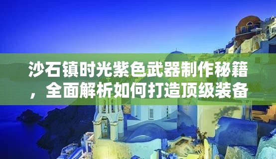 沙石镇时光紫色武器制作秘籍，全面解析如何打造顶级装备？