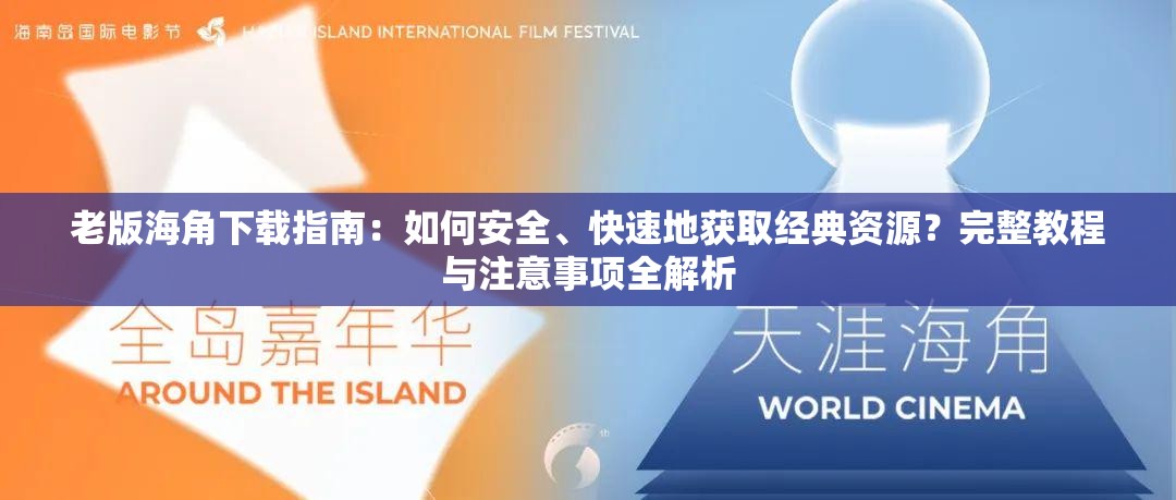 老版海角下载指南：如何安全、快速地获取经典资源？完整教程与注意事项全解析