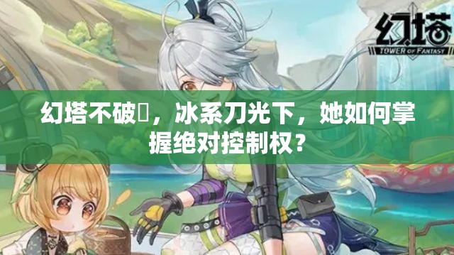 幻塔不破咲，冰系刀光下，她如何掌握绝对控制权？