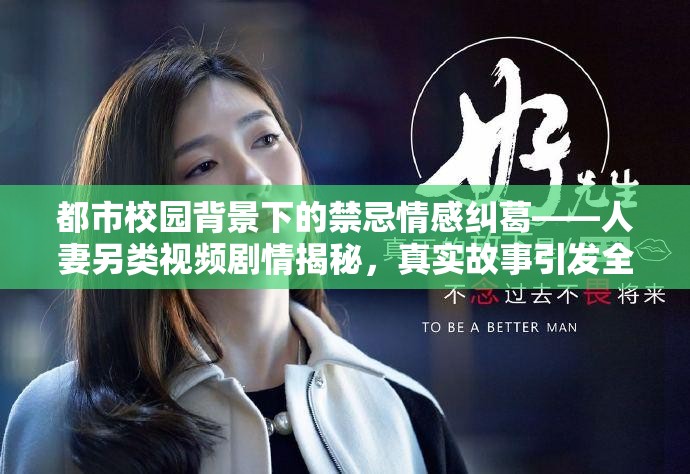 都市校园背景下的禁忌情感纠葛——人妻另类视频剧情揭秘，真实故事引发全网热议解析：完整保留关键词都市 校园 人妻 另类 视频，通过禁忌情感纠葛和真实故事增强戏剧冲突，符合百度搜索用户对猎奇内容的需求使用破折号分隔主副，既突出核心看点又满足长尾关键词布局数字全网热议暗示内容热度，符合当前短视频传播特性，同时剧情揭秘与真实故事形成虚实结合的吸引力，利于点击转化