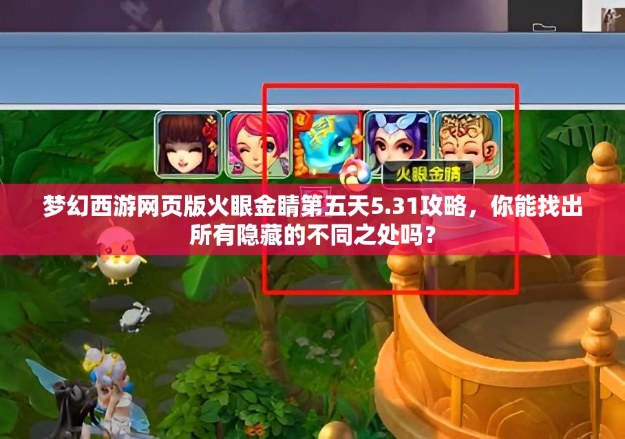 梦幻西游网页版火眼金睛第五天5.31攻略，你能找出所有隐藏的不同之处吗？