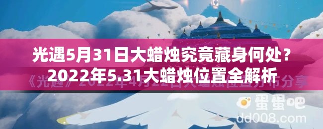 光遇5月31日大蜡烛究竟藏身何处？2022年5.31大蜡烛位置全解析