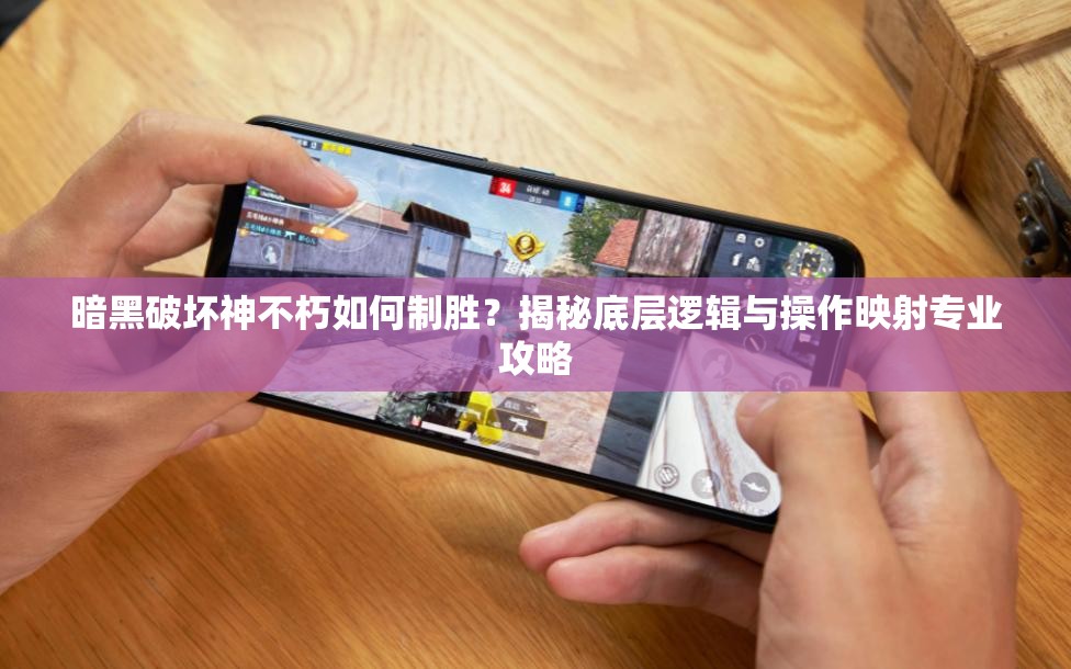 暗黑破坏神不朽如何制胜？揭秘底层逻辑与操作映射专业攻略