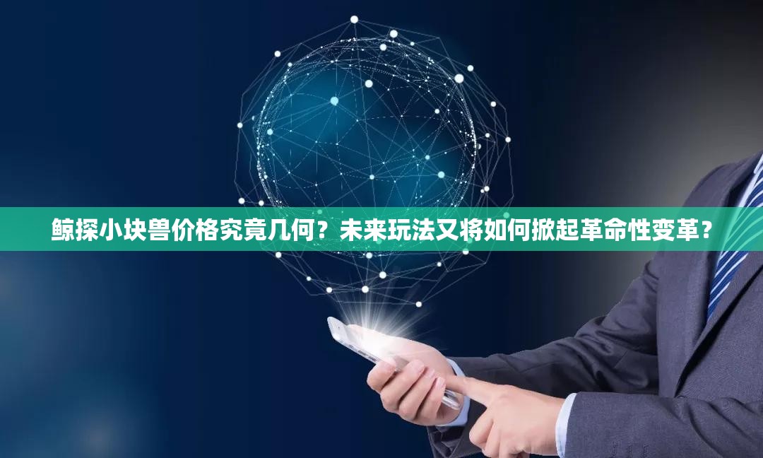 鲸探小块兽价格究竟几何？未来玩法又将如何掀起革命性变革？