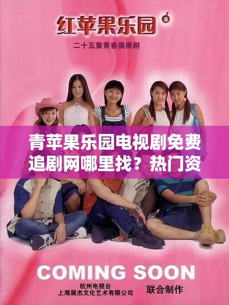 青苹果乐园电视剧免费追剧网哪里找？热门资源平台大揭秘需要提醒的是，通过非正规渠道追剧可能涉及侵权等问题，建议支持正版，以获得更好的观影体验