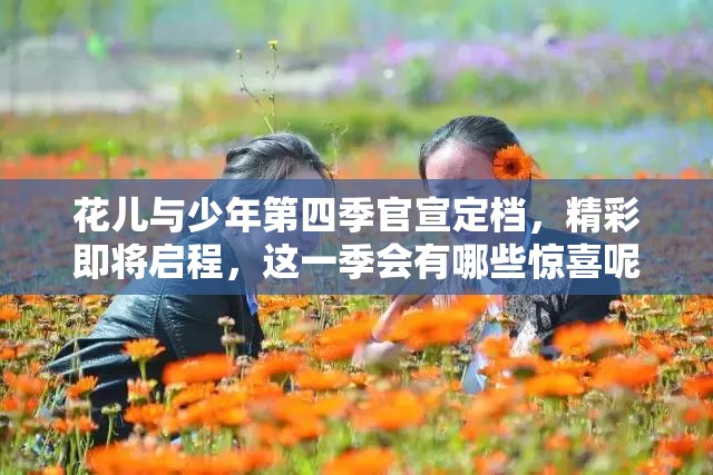 花儿与少年第四季官宣定档，精彩即将启程，这一季会有哪些惊喜呢？