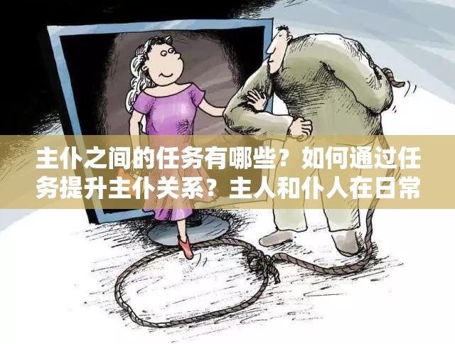 主仆之间的任务有哪些？如何通过任务提升主仆关系？主人和仆人在日常生活中需要完成哪些任务？
