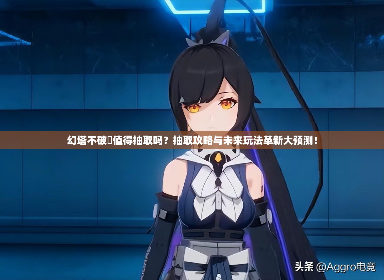 幻塔不破咲值得抽取吗？抽取攻略与未来玩法革新大预测！