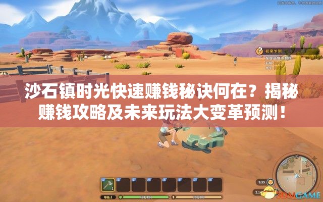 沙石镇时光快速赚钱秘诀何在？揭秘赚钱攻略及未来玩法大变革预测！
