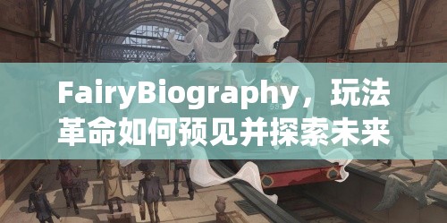 FairyBiography，玩法革命如何预见并探索未来游戏新境界？