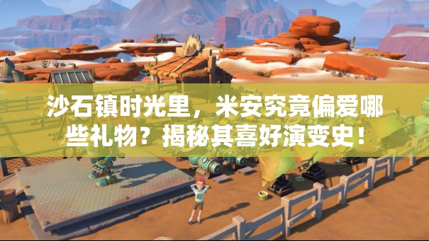 沙石镇时光里，米安究竟偏爱哪些礼物？揭秘其喜好演变史！