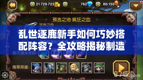 乱世逐鹿新手如何巧妙搭配阵容？全攻略揭秘制造最强战力！