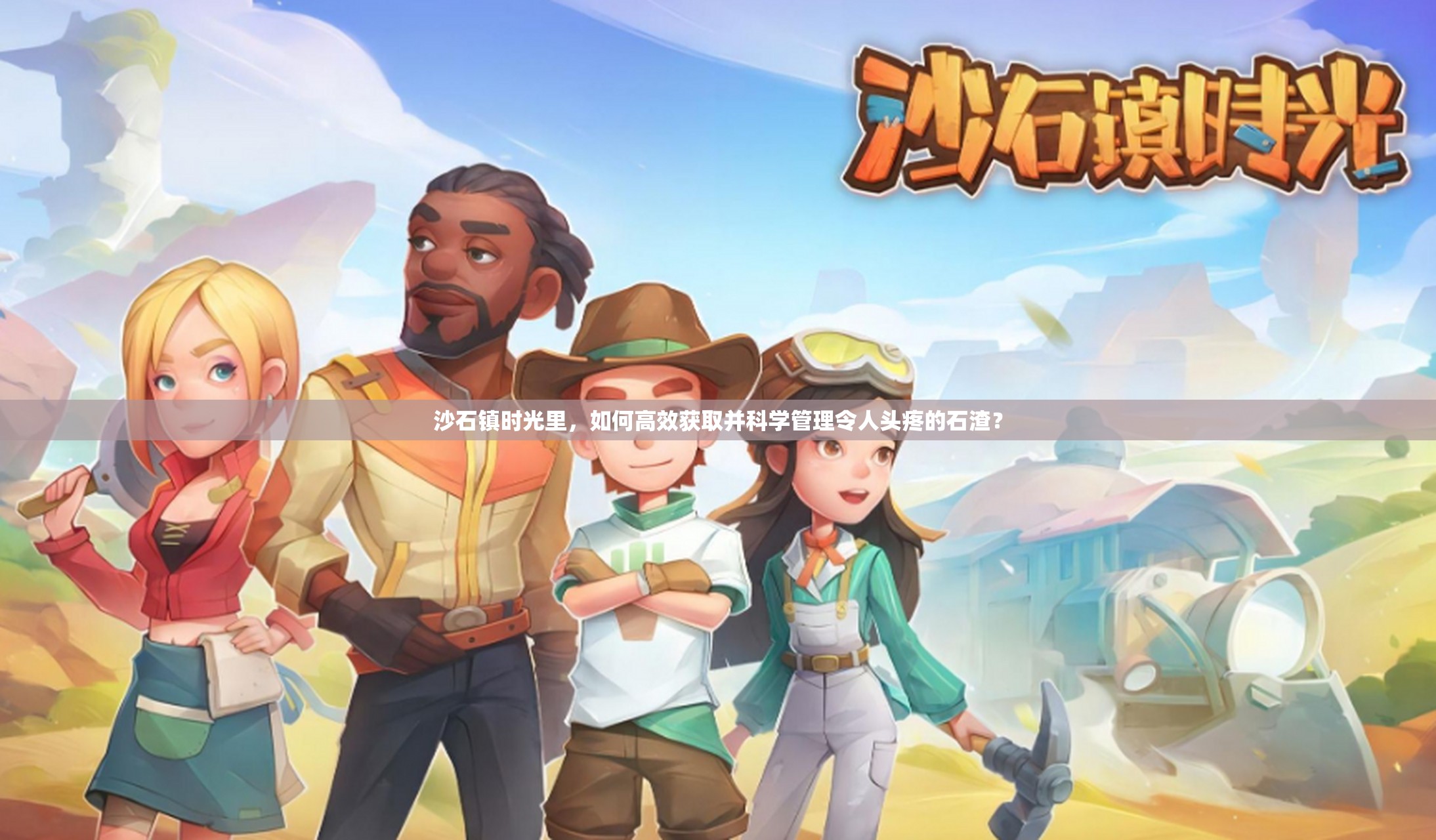 沙石镇时光里，如何高效获取并科学管理令人头疼的石渣？