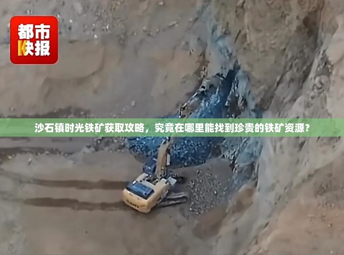 沙石镇时光铁矿获取攻略，究竟在哪里能找到珍贵的铁矿资源？