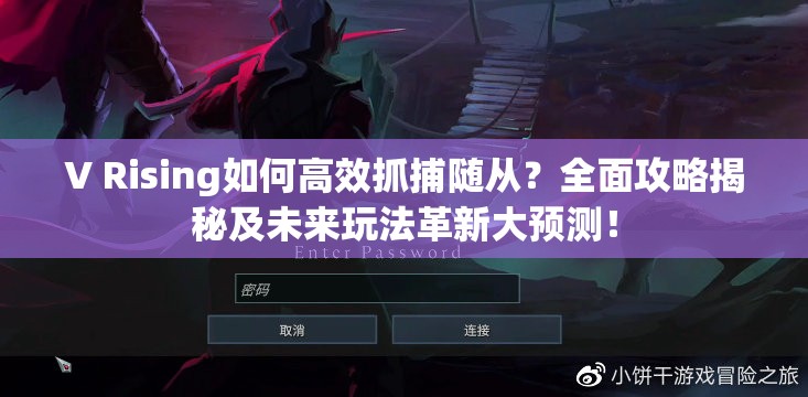 V Rising如何高效抓捕随从？全面攻略揭秘及未来玩法革新大预测！