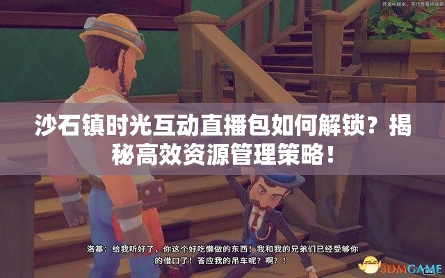 沙石镇时光互动直播包如何解锁？揭秘高效资源管理策略！