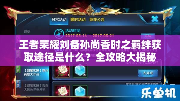 王者荣耀刘备孙尚香时之羁绊获取途径是什么？全攻略大揭秘