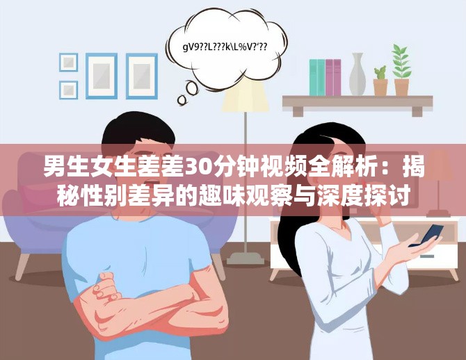 男生女生差差30分钟视频全解析：揭秘性别差异的趣味观察与深度探讨