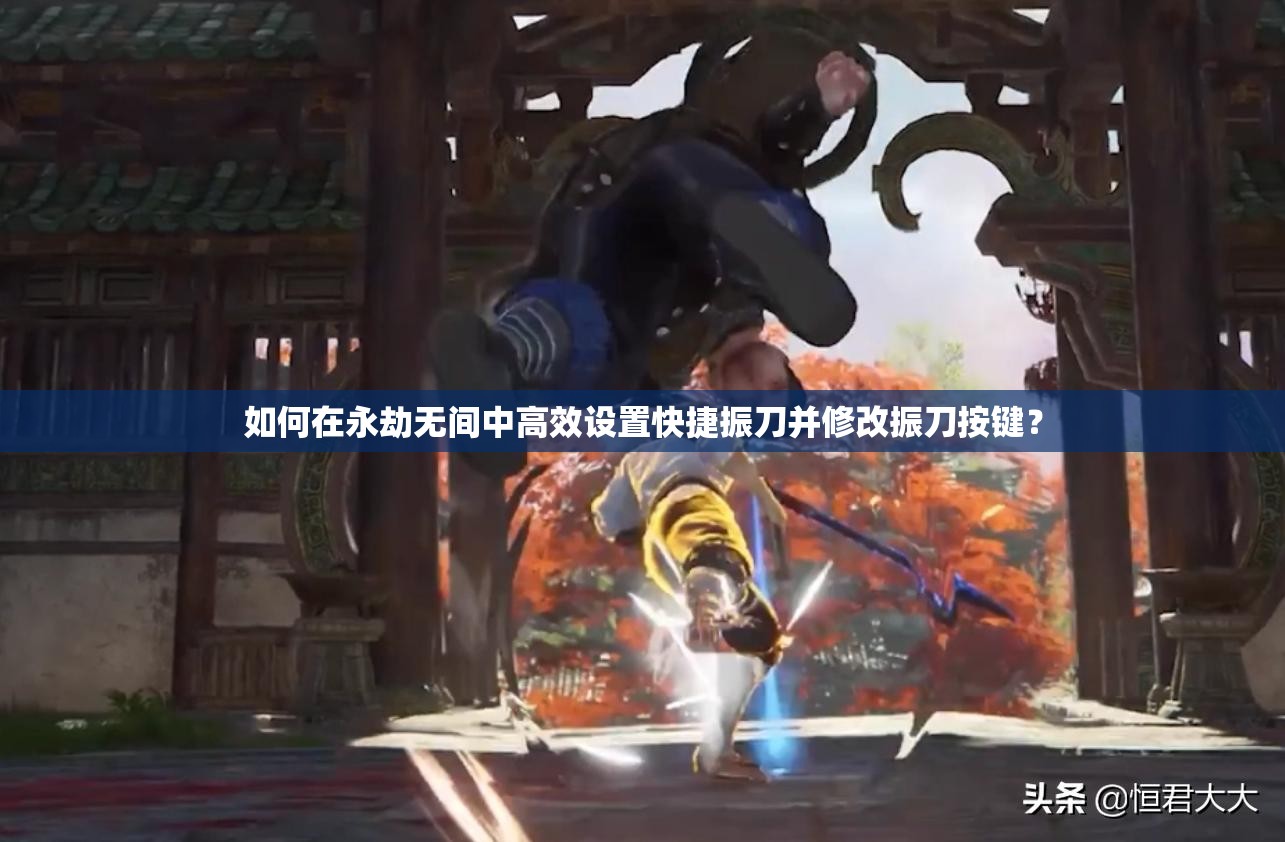 如何在永劫无间中高效设置快捷振刀并修改振刀按键？