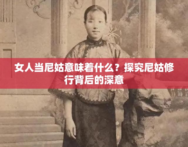 女人当尼姑意味着什么？探究尼姑修行背后的深意