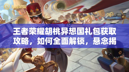 王者荣耀胡桃异想国礼包获取攻略，如何全面解锁，悬念揭秘？