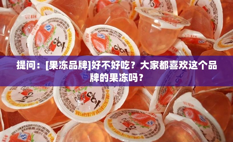 提问：[果冻品牌]好不好吃？大家都喜欢这个品牌的果冻吗？