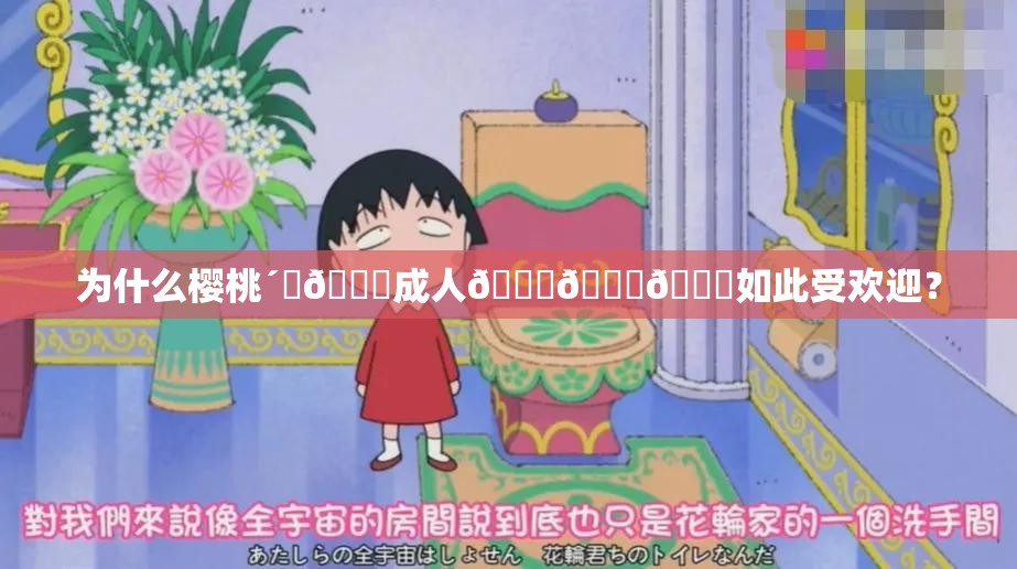 为什么樱桃´ڡ🍒成人🔞🔞🔞如此受欢迎？