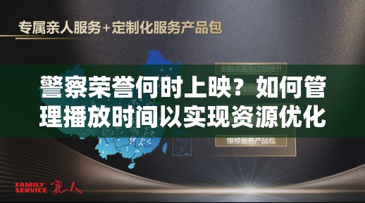 警察荣誉何时上映？如何管理播放时间以实现资源优化与价值最大化？