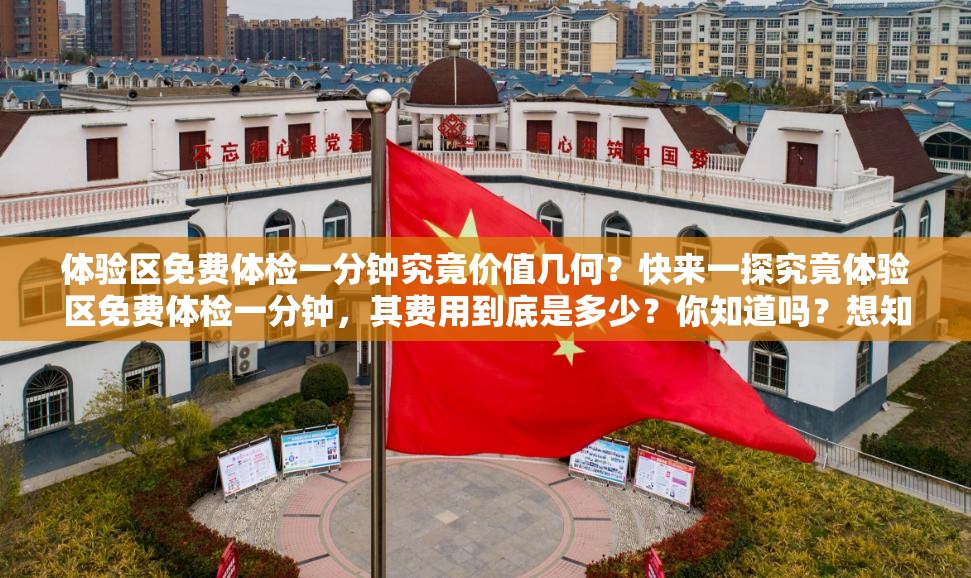 体验区免费体检一分钟究竟价值几何？快来一探究竟体验区免费体检一分钟，其费用到底是多少？你知道吗？想知道体验区免费体检一分钟的价格？点进来寻找答案