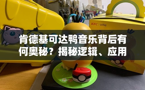 肯德基可达鸭音乐背后有何奥秘？揭秘逻辑、应用与界面优化疑问