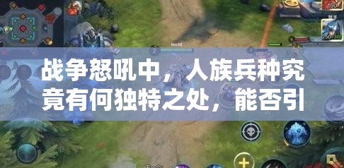 战争怒吼中，人族兵种究竟有何独特之处，能否引领战场风云？