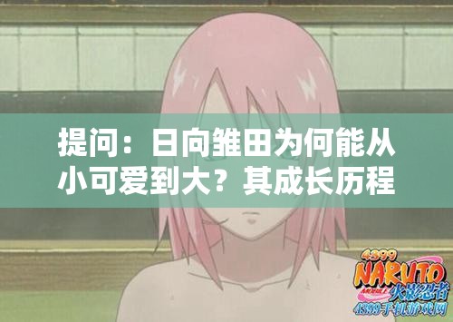 提问：日向雏田为何能从小可爱到大？其成长历程有何独特之处？