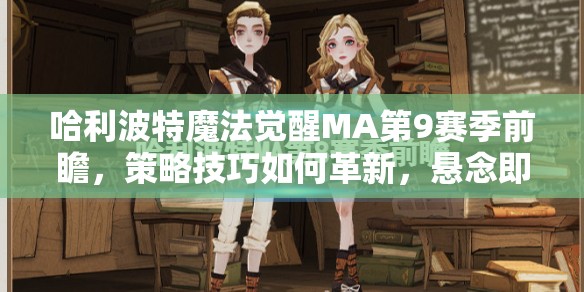 哈利波特魔法觉醒MA第9赛季前瞻，策略技巧如何革新，悬念即将揭晓？