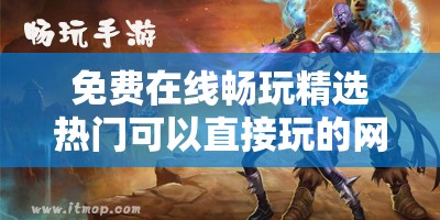 免费在线畅玩精选热门可以直接玩的网页游戏推荐，无需下载即点即玩