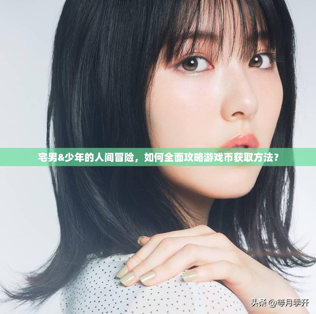 宅男&少年的人间冒险，如何全面攻略游戏币获取方法？