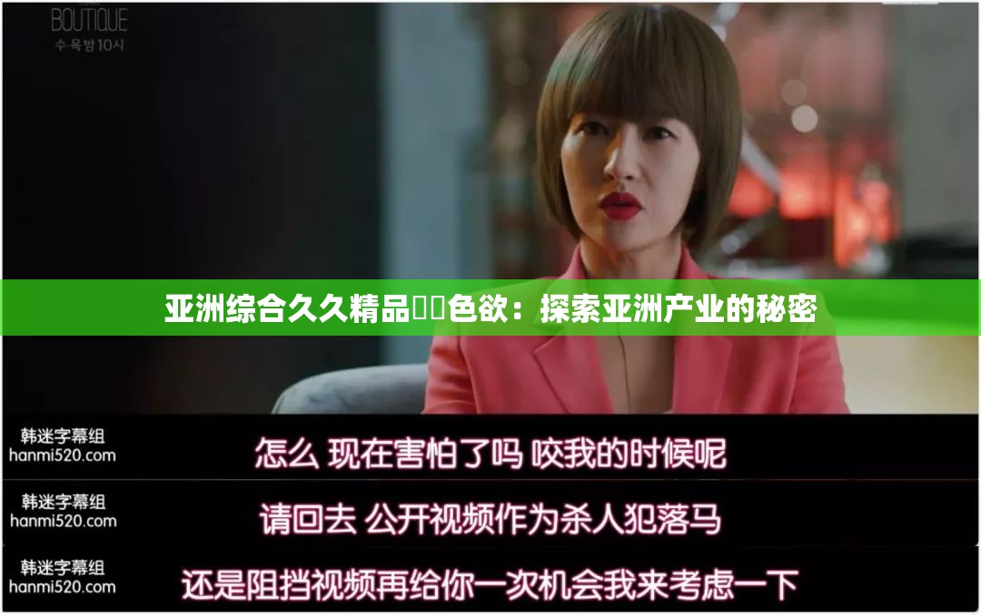 亚洲综合久久精品無碼色欲：探索亚洲产业的秘密