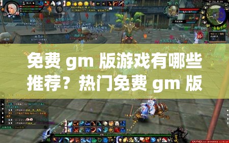 免费 gm 版游戏有哪些推荐？热门免费 gm 版游戏大盘点