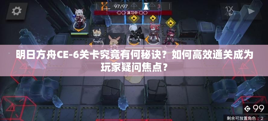 明日方舟CE-6关卡究竟有何秘诀？如何高效通关成为玩家疑问焦点？