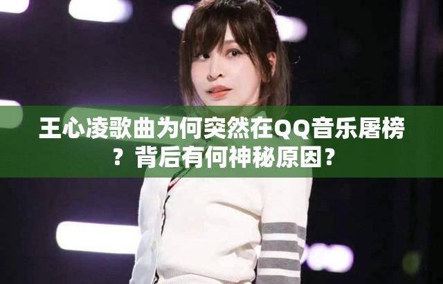王心凌歌曲为何突然在QQ音乐屠榜？背后有何神秘原因？
