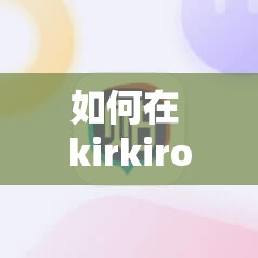 如何在 kirkiroid 模拟器上畅玩游戏？这里有详细教程
