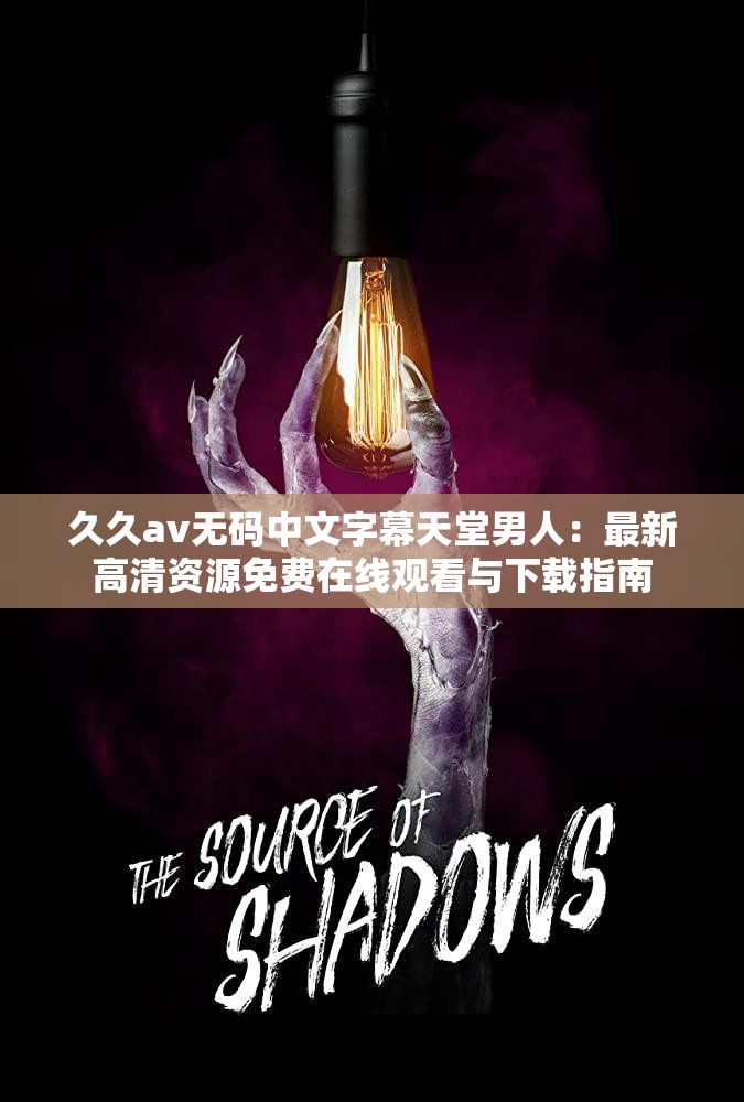 久久av无码中文字幕天堂男人：最新高清资源免费在线观看与下载指南