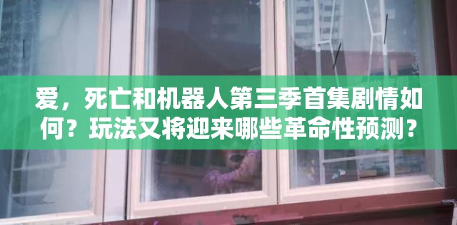 爱，死亡和机器人第三季首集剧情如何？玩法又将迎来哪些革命性预测？