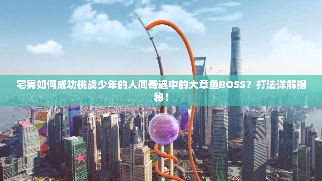 宅男如何成功挑战少年的人间奇遇中的大章鱼BOSS？打法详解揭秘！