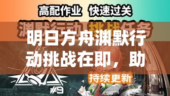 明日方舟渊默行动挑战在即，助战伙伴究竟该如何选择才能制胜？