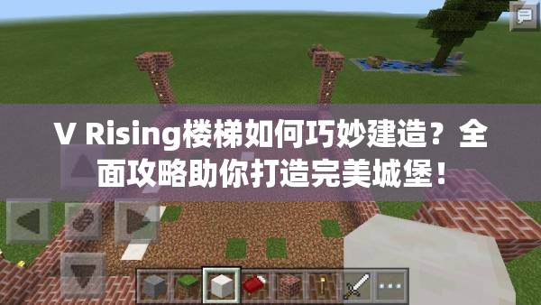 V Rising楼梯如何巧妙建造？全面攻略助你打造完美城堡！