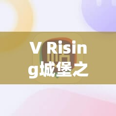 V Rising城堡之心选址大揭秘，究竟哪里才是最佳建造位置？