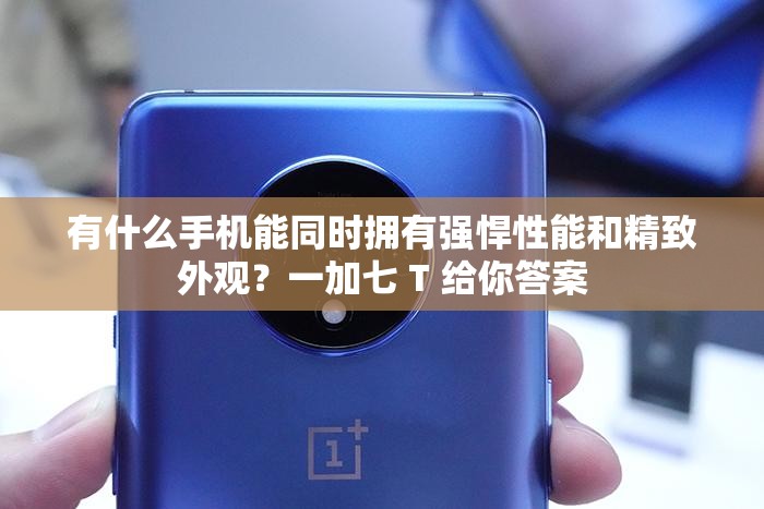 有什么手机能同时拥有强悍性能和精致外观？一加七 T 给你答案