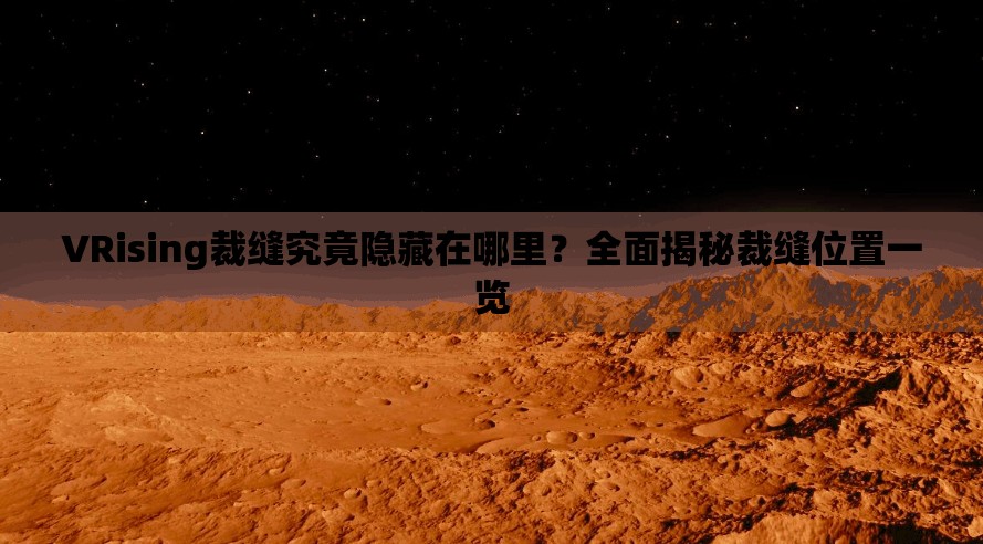 VRising裁缝究竟隐藏在哪里？全面揭秘裁缝位置一览